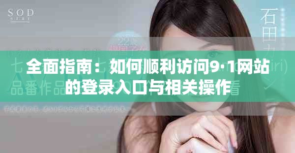 全面指南：如何顺利访问9·1网站的登录入口与相关操作