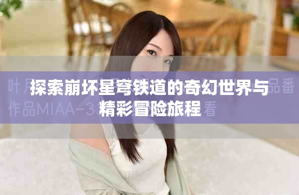 探索崩坏星穹铁道的奇幻世界与精彩冒险旅程