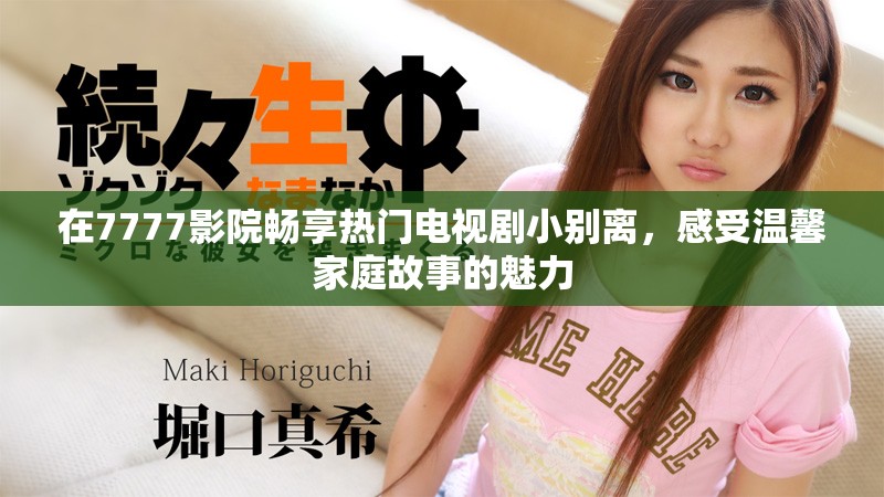 在7777影院畅享热门电视剧小别离，感受温馨家庭故事的魅力