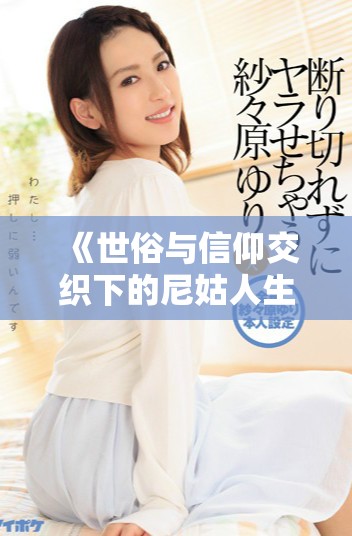 《世俗与信仰交织下的尼姑人生与追寻的疯狂故事》