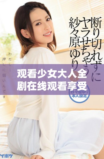 观看少女大人全剧在线观看享受高清流畅体验