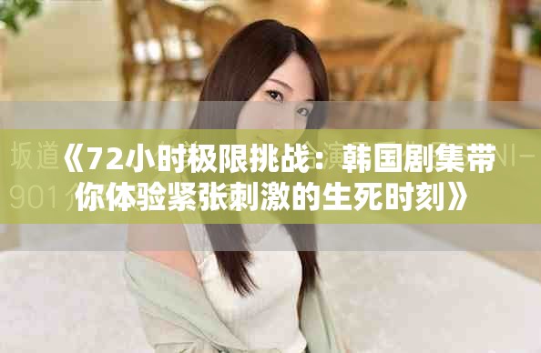 《72小时极限挑战：韩国剧集带你体验紧张刺激的生死时刻》