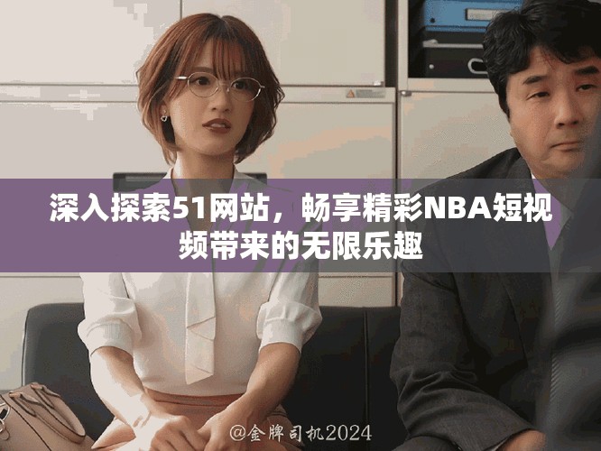 深入探索51网站，畅享精彩NBA短视频带来的无限乐趣