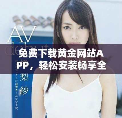 免费下载黄金网站APP，轻松安装畅享全新黄金投资体验