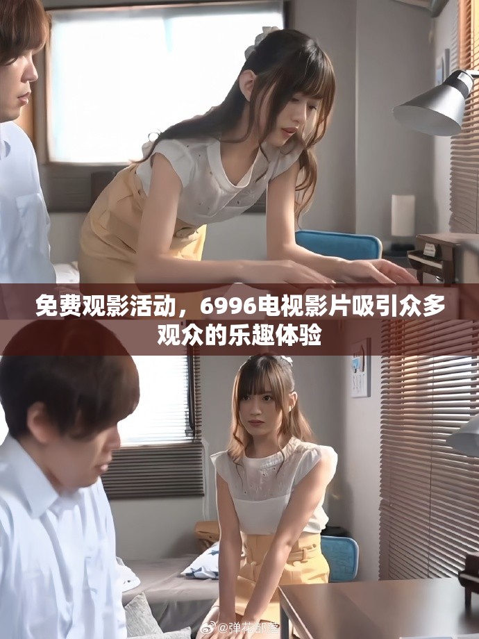 免费观影活动，6996电视影片吸引众多观众的乐趣体验