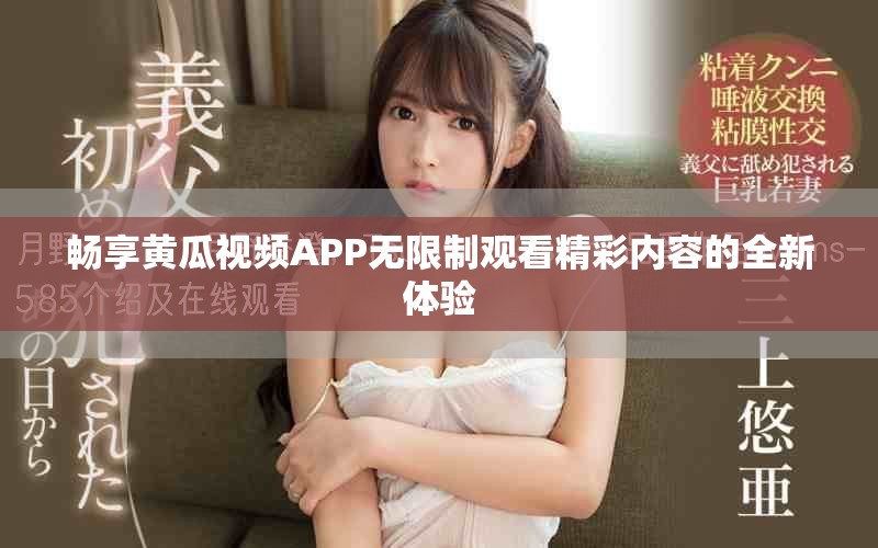 畅享黄瓜视频APP无限制观看精彩内容的全新体验
