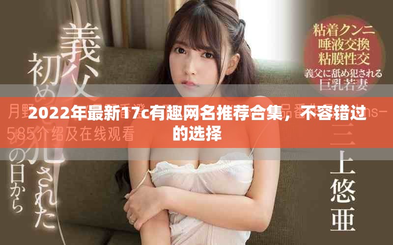 2022年最新17c有趣网名推荐合集，不容错过的选择