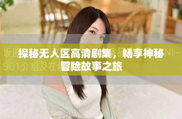 探秘无人区高清剧集，畅享神秘冒险故事之旅