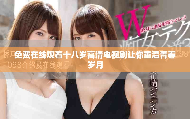 免费在线观看十八岁高清电视剧让你重温青春岁月