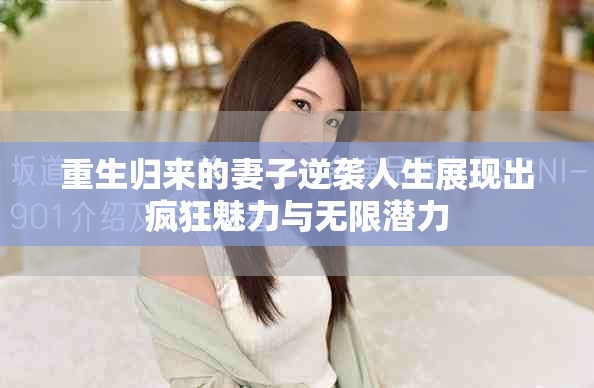 重生归来的妻子逆袭人生展现出疯狂魅力与无限潜力