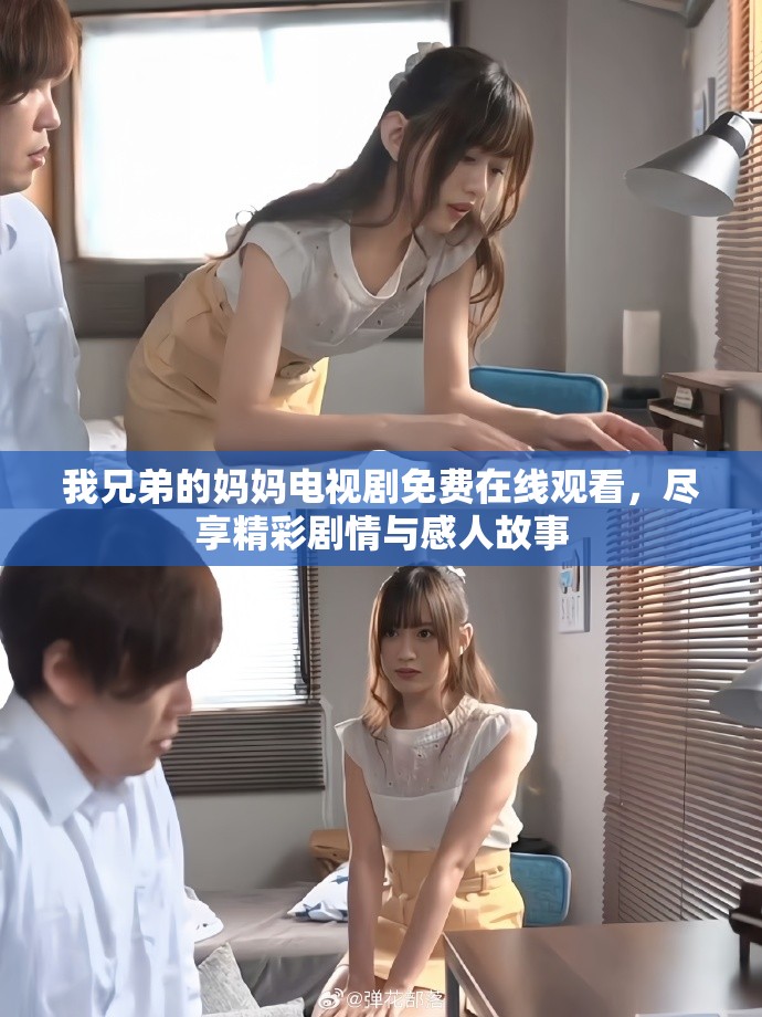 我兄弟的妈妈电视剧免费在线观看，尽享精彩剧情与感人故事