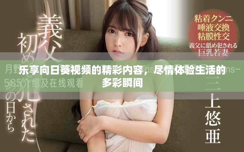 乐享向日葵视频的精彩内容，尽情体验生活的多彩瞬间