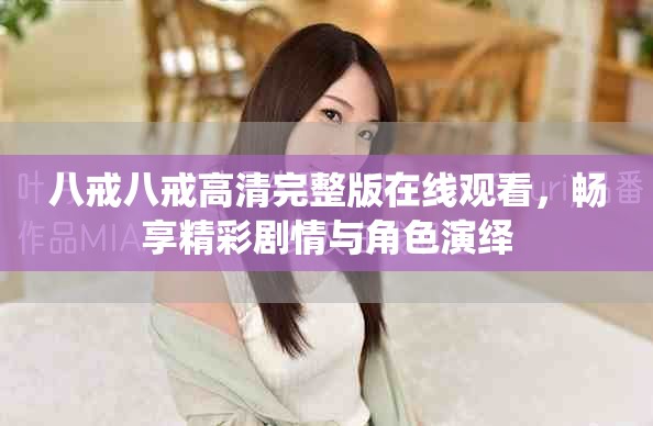 八戒八戒高清完整版在线观看，畅享精彩剧情与角色演绎