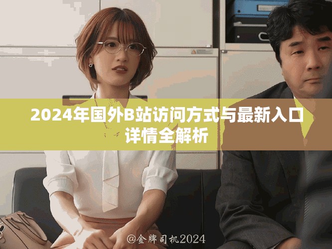 2024年国外B站访问方式与最新入口详情全解析
