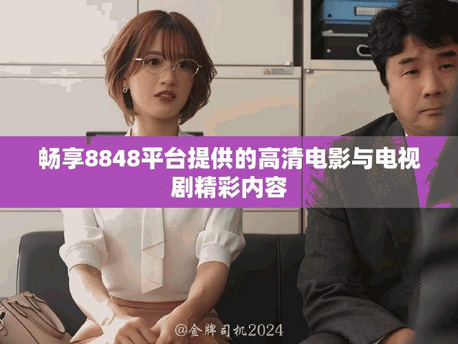 畅享8848平台提供的高清电影与电视剧精彩内容