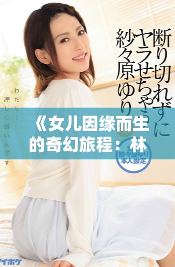 《女儿因缘而生的奇幻旅程：林丹丹的桃花源探秘》