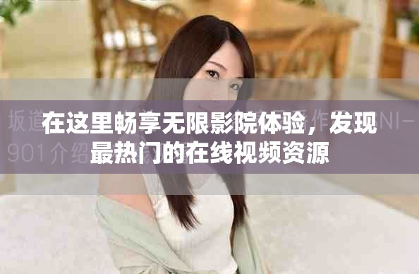 在这里畅享无限影院体验，发现最热门的在线视频资源