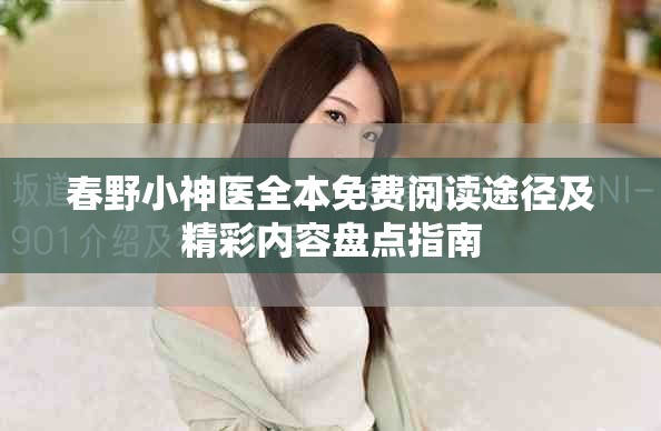 春野小神医全本免费阅读途径及精彩内容盘点指南