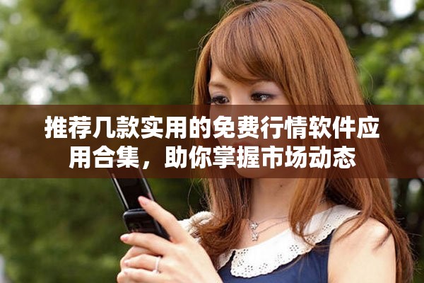 推荐几款实用的免费行情软件应用合集，助你掌握市场动态