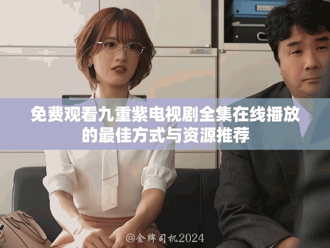 免费观看九重紫电视剧全集在线播放的最佳方式与资源推荐