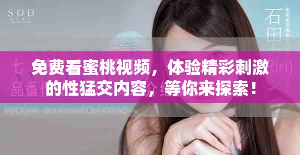 免费看蜜桃视频，体验精彩刺激的性猛交内容，等你来探索！