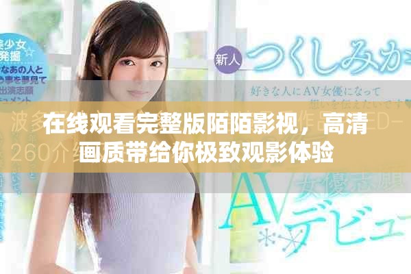 在线观看完整版陌陌影视，高清画质带给你极致观影体验