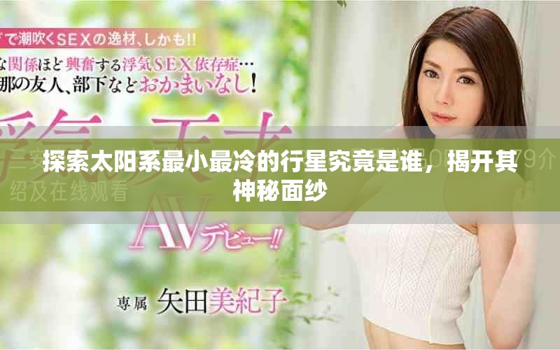 探索太阳系最小最冷的行星究竟是谁，揭开其神秘面纱
