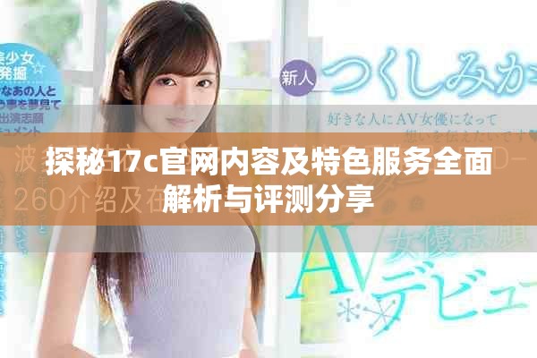 探秘17c官网内容及特色服务全面解析与评测分享