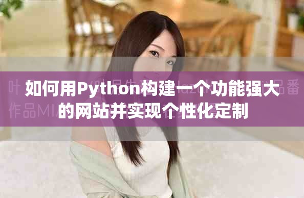 如何用Python构建一个功能强大的网站并实现个性化定制