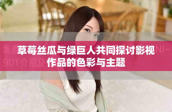 草莓丝瓜与绿巨人共同探讨影视作品的色彩与主题