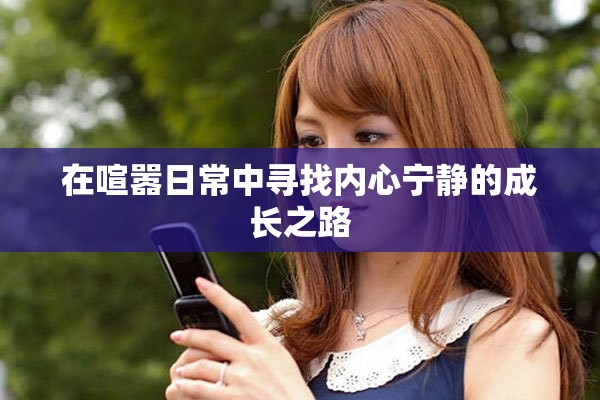 在喧嚣日常中寻找内心宁静的成长之路