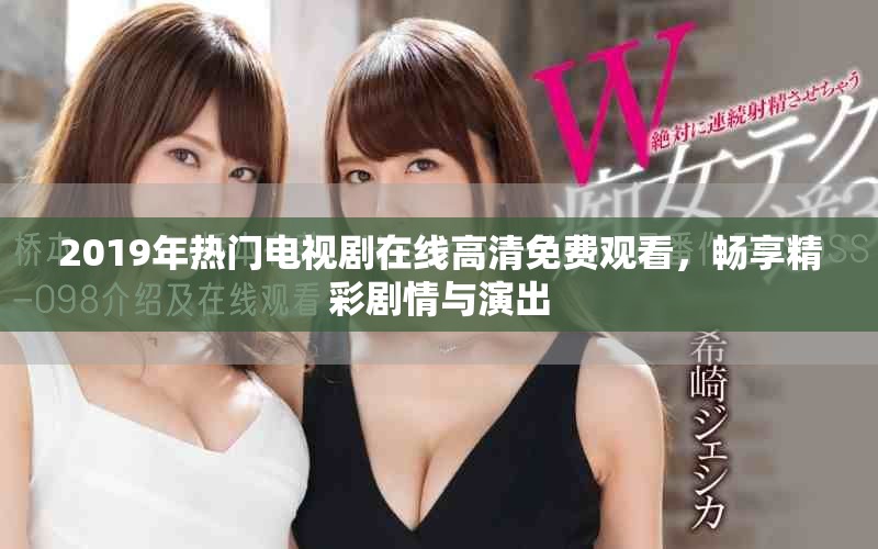 2019年热门电视剧在线高清免费观看，畅享精彩剧情与演出