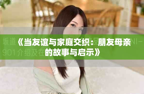 《当友谊与家庭交织：朋友母亲的故事与启示》