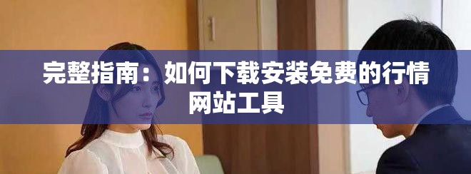 完整指南：如何下载安装免费的行情网站工具