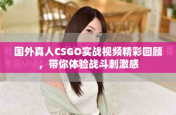 国外真人CSGO实战视频精彩回顾，带你体验战斗刺激感