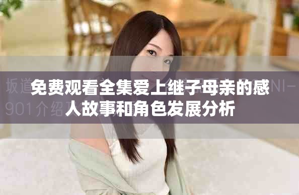 免费观看全集爱上继子母亲的感人故事和角色发展分析