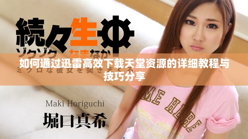 如何通过迅雷高效下载天堂资源的详细教程与技巧分享