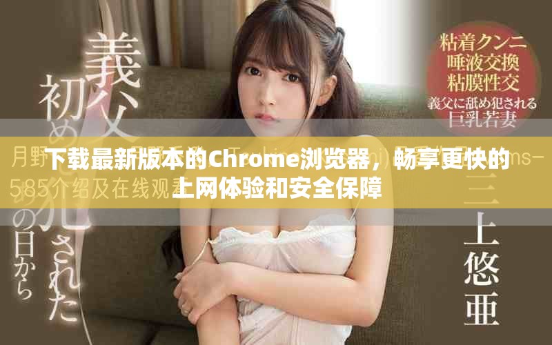 下载最新版本的Chrome浏览器，畅享更快的上网体验和安全保障