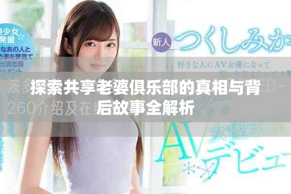 探索共享老婆俱乐部的真相与背后故事全解析