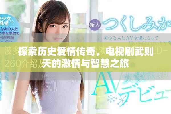 探索历史爱情传奇，电视剧武则天的激情与智慧之旅