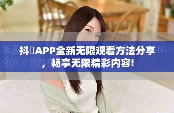 抖抈APP全新无限观看方法分享，畅享无限精彩内容!