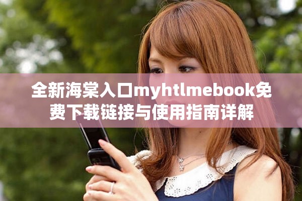 全新海棠入口myhtlmebook免费下载链接与使用指南详解