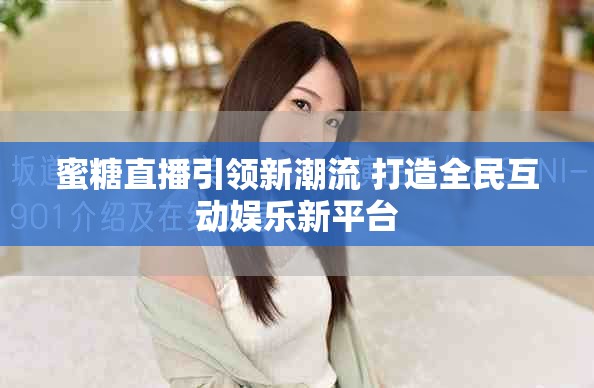 蜜糖直播引领新潮流 打造全民互动娱乐新平台