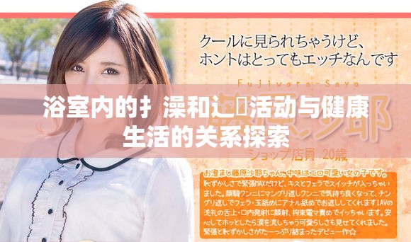 浴室内的扌澡和辶畐活动与健康生活的关系探索