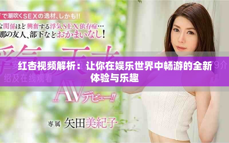 红杏视频解析：让你在娱乐世界中畅游的全新体验与乐趣