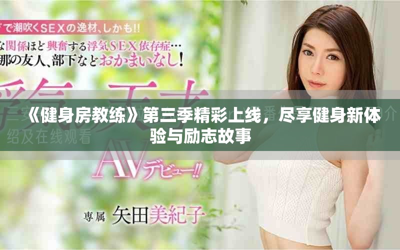 《健身房教练》第三季精彩上线，尽享健身新体验与励志故事