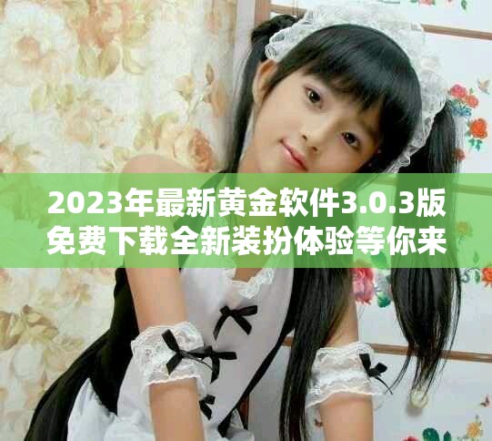 2023年最新黄金软件3.0.3版免费下载全新装扮体验等你来试