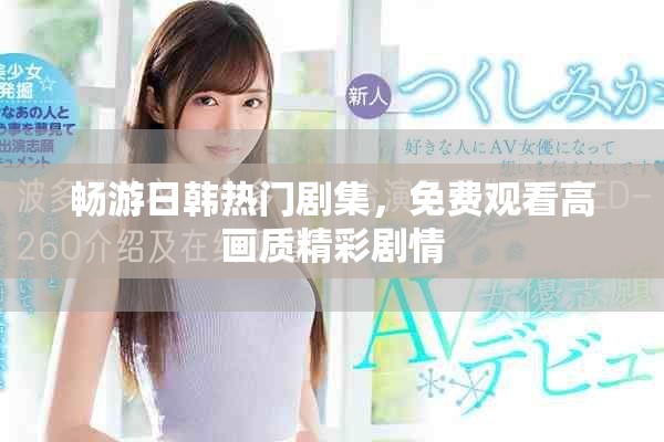 畅游日韩热门剧集，免费观看高画质精彩剧情