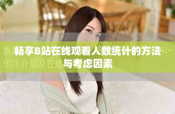 畅享B站在线观看人数统计的方法与考虑因素