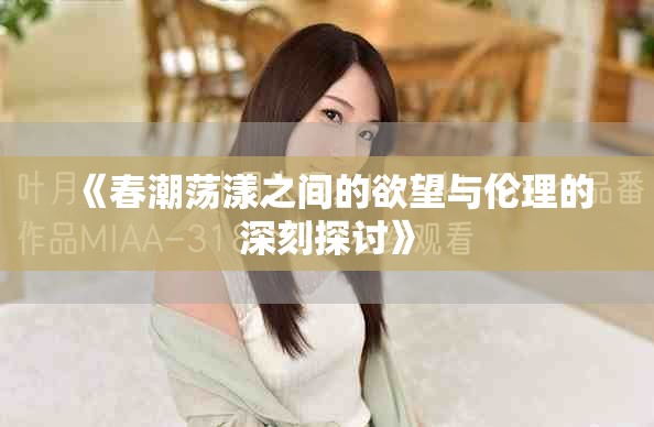 《春潮荡漾之间的欲望与伦理的深刻探讨》